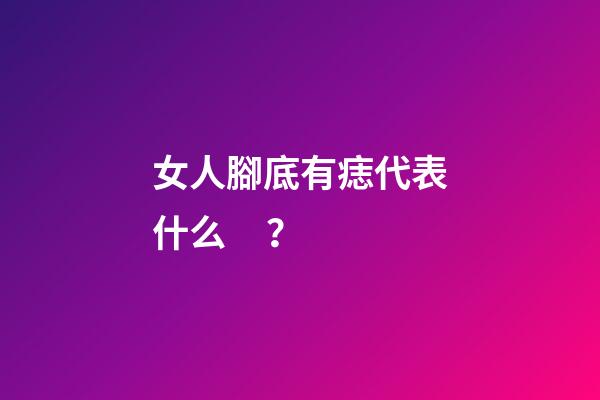 女人腳底有痣代表什么？